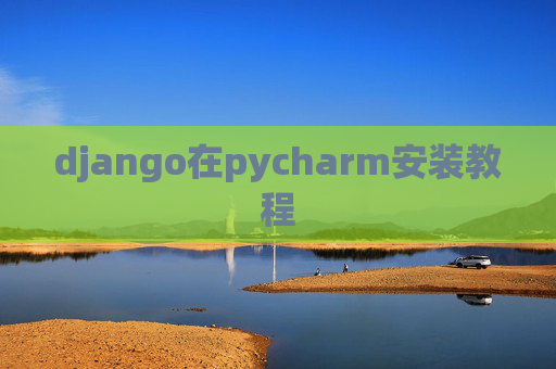 django在pycharm安装教程 django在pycharm安装教程